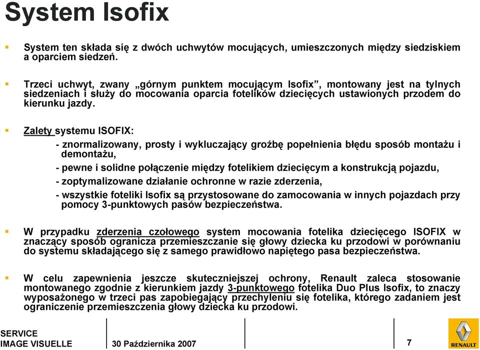 Zalety systemu ISOFIX: - znormalizowany, prosty i wykluczający groźbę popełnienia błędu sposób montażu i demontażu, - pewne i solidne połączenie między fotelikiem dziecięcym a konstrukcją pojazdu, -