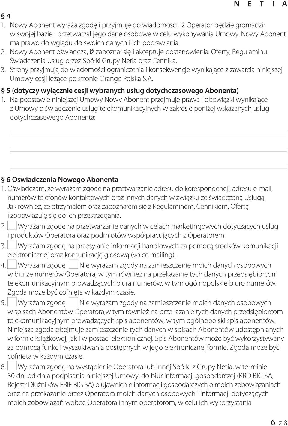 Nowy Abonent oświadcza, iż zapoznał się i akceptuje postanowienia: Oferty, Regulaminu Świadczenia Usług przez Spółki Grupy Netia oraz Cennika. 3.