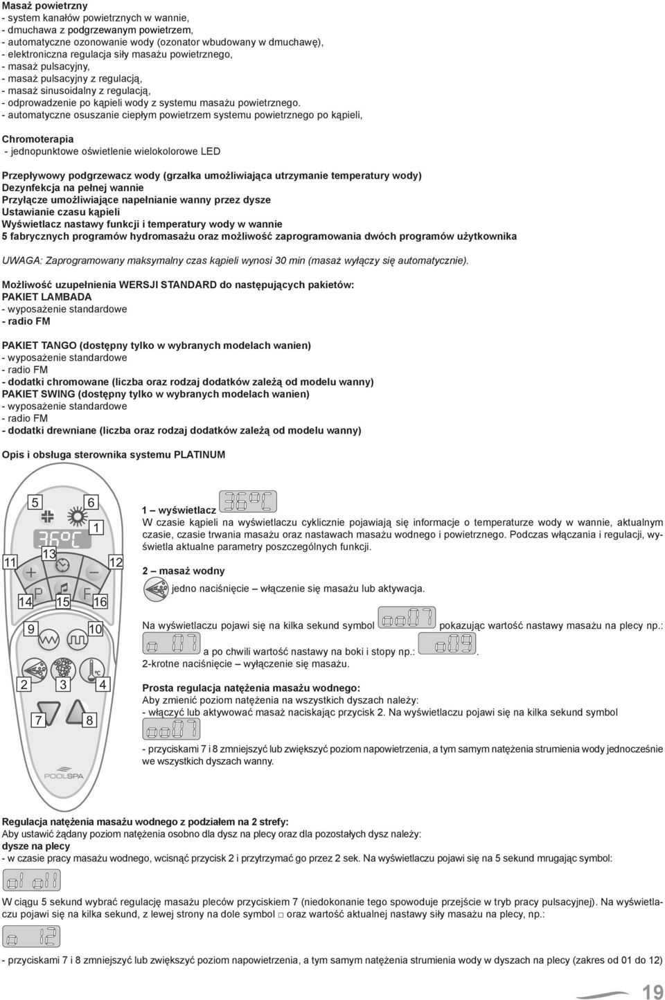 - automatyczne osuszanie ciepłym powietrzem systemu powietrznego po kąpieli, Chromoterapia - jednopunktowe oświetlenie wielokolorowe LED Przepływowy podgrzewacz wody (grzałka umożliwiająca utrzymanie