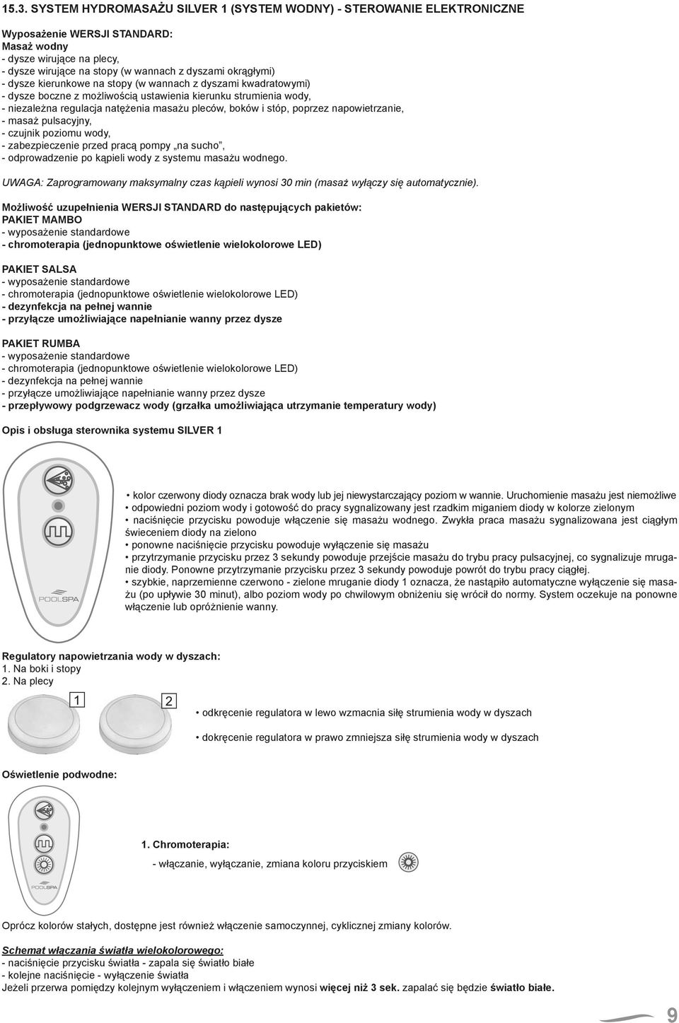 stóp, poprzez napowietrzanie, - masaż pulsacyjny, - czujnik poziomu wody, - zabezpieczenie przed pracą pompy na sucho, - odprowadzenie po kąpieli wody z systemu masażu wodnego.