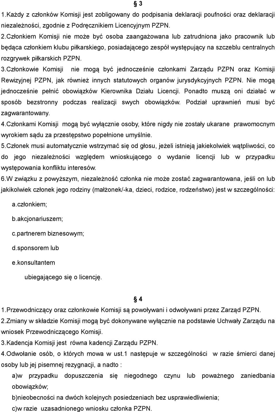 piłkarskich PZPN. 3.Członkowie Komisji nie mogą być jednocześnie członkami Zarządu PZPN oraz Komisji Rewizyjnej PZPN, jak również innych statutowych organów jurysdykcyjnych PZPN.