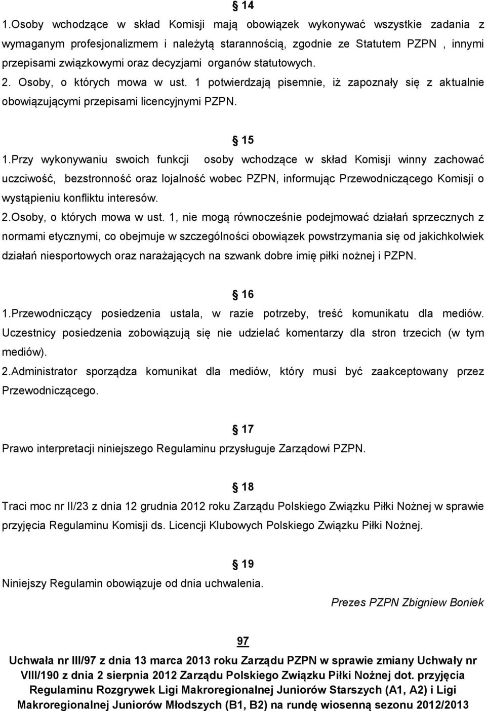 Przy wykonywaniu swoich funkcji osoby wchodzące w skład Komisji winny zachować uczciwość, bezstronność oraz lojalność wobec PZPN, informując Przewodniczącego Komisji o wystąpieniu konfliktu interesów.