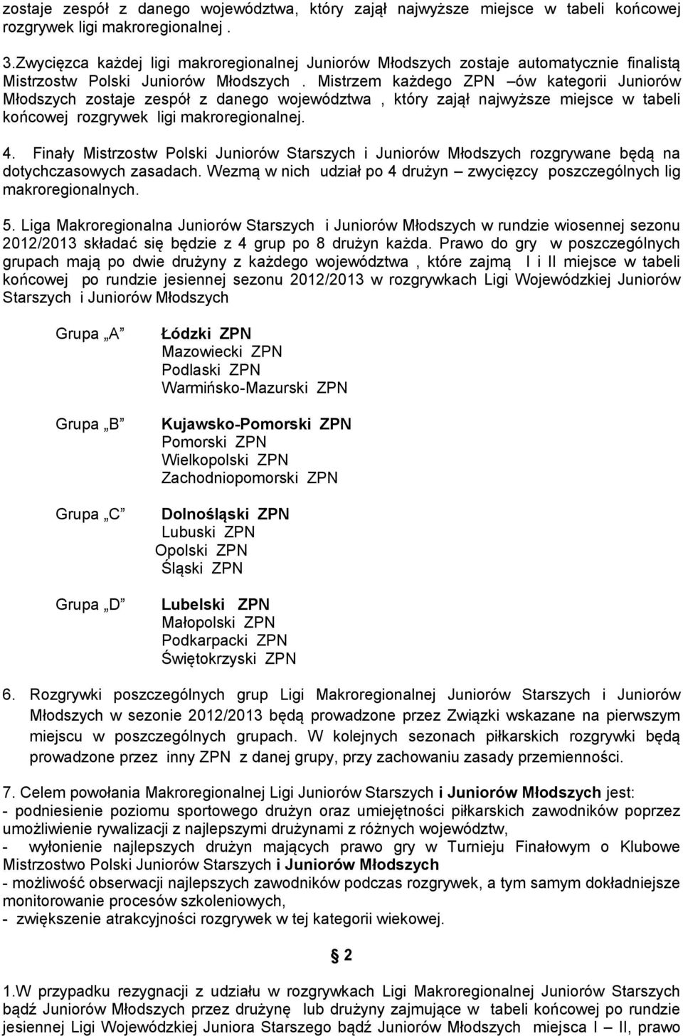 Mistrzem każdego ZPN ów kategorii Juniorów Młodszych zostaje zespół z danego województwa, który zajął najwyższe miejsce w tabeli końcowej rozgrywek ligi makroregionalnej. 4.