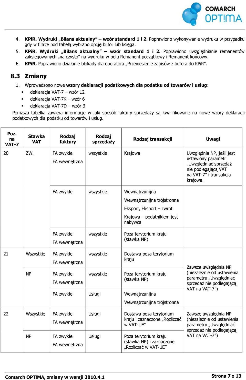 Wprowadzono nowe wzory deklaracji podatkowych dla podatku od towarów i usług: deklaracja VAT-7 wzór 12 deklaracja VAT-7K wzór 6 deklaracja VAT-7D wzór 3 Poniższa tabelka zawiera informacje w jaki