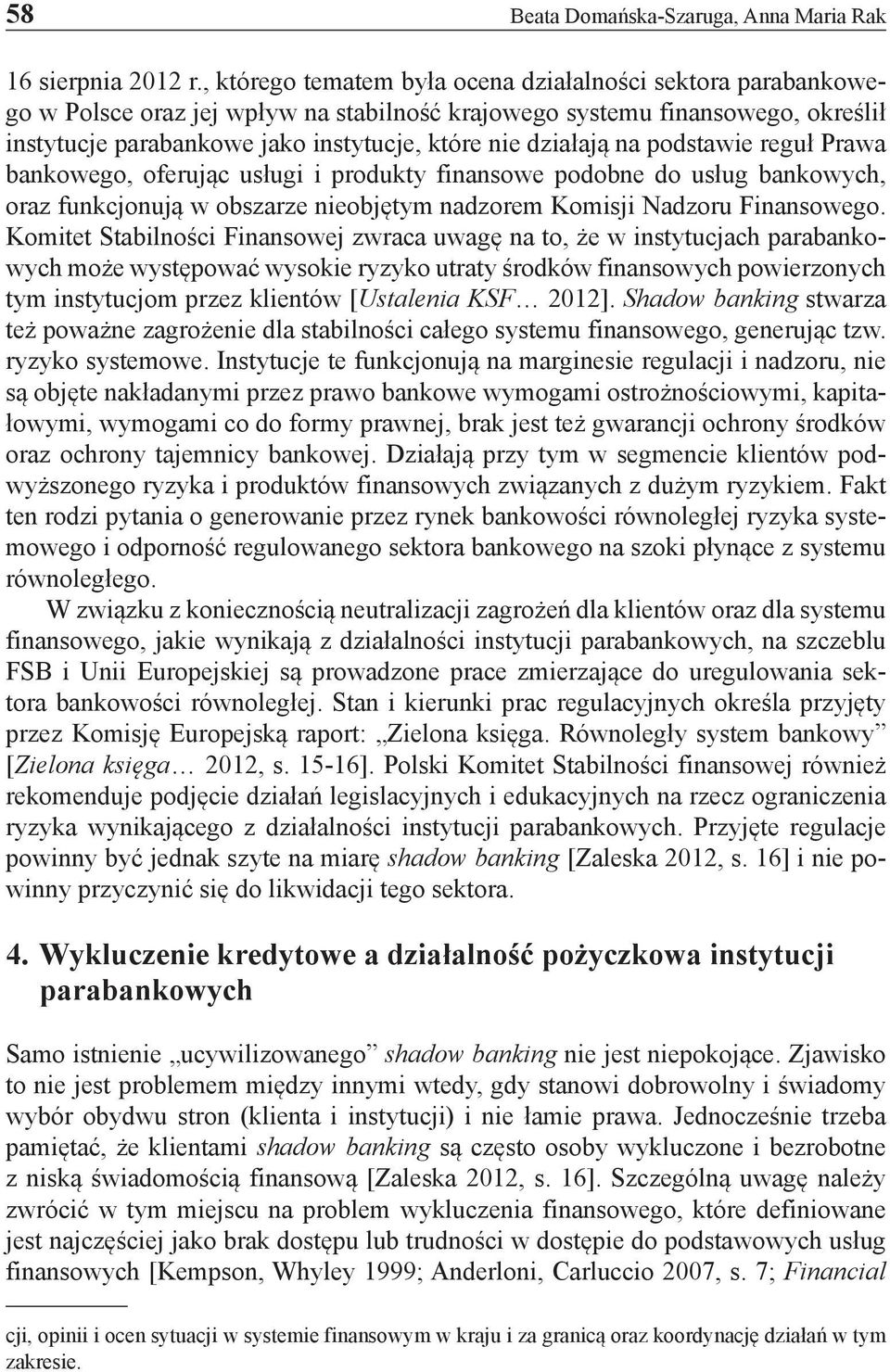 działają na podstawie reguł Prawa bankowego, oferując usługi i produkty finansowe podobne do usług bankowych, oraz funkcjonują w obszarze nieobjętym nadzorem Komisji Nadzoru Finansowego.