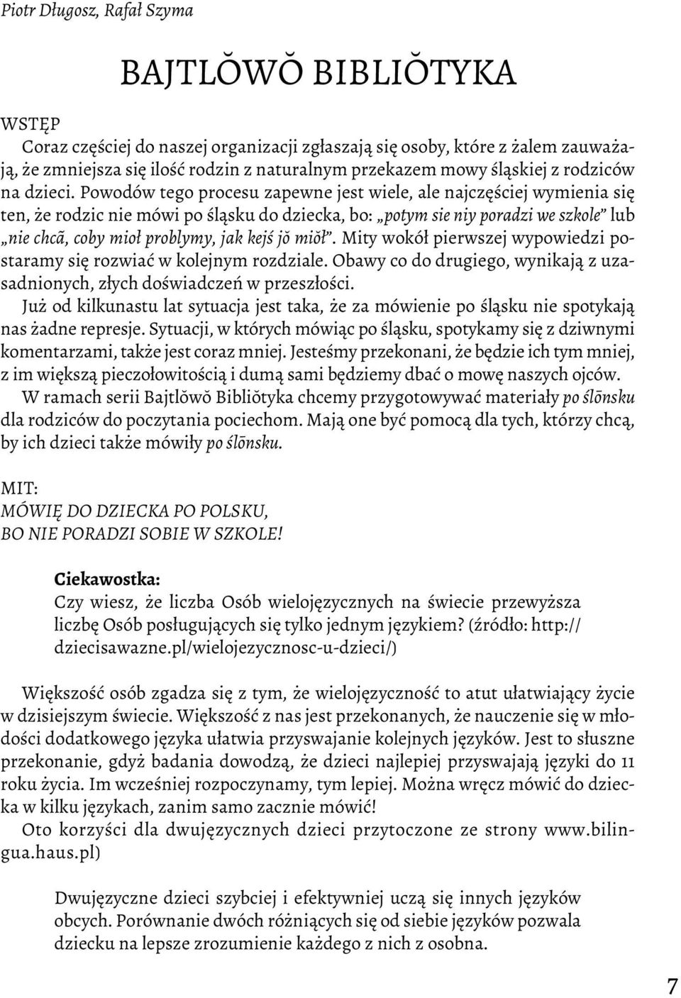 Powodów tego procesu zapewne jest wiele, ale najczęściej wymienia się ten, że rodzic nie mówi po śląsku do dziecka, bo: potym sie niy poradzi we szkole lub nie chcã, coby mioł problymy, jak kejś jŏ