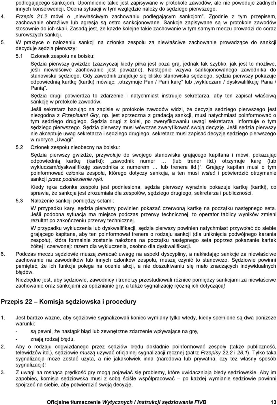 Sankcje zapisywane są w protokole zawodów stosownie do ich skali. Zasadą jest, że każde kolejne takie zachowanie w tym samym meczu prowadzi do coraz surowszych sankcji. 5.