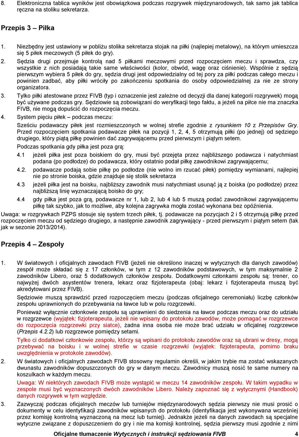 Sędzia drugi przejmuje kontrolą nad 5 piłkami meczowymi meczu i sprawdza, czy wszystkie z nich posiadają takie same właściwości (kolor, obwód, wagę oraz ciśnienie).