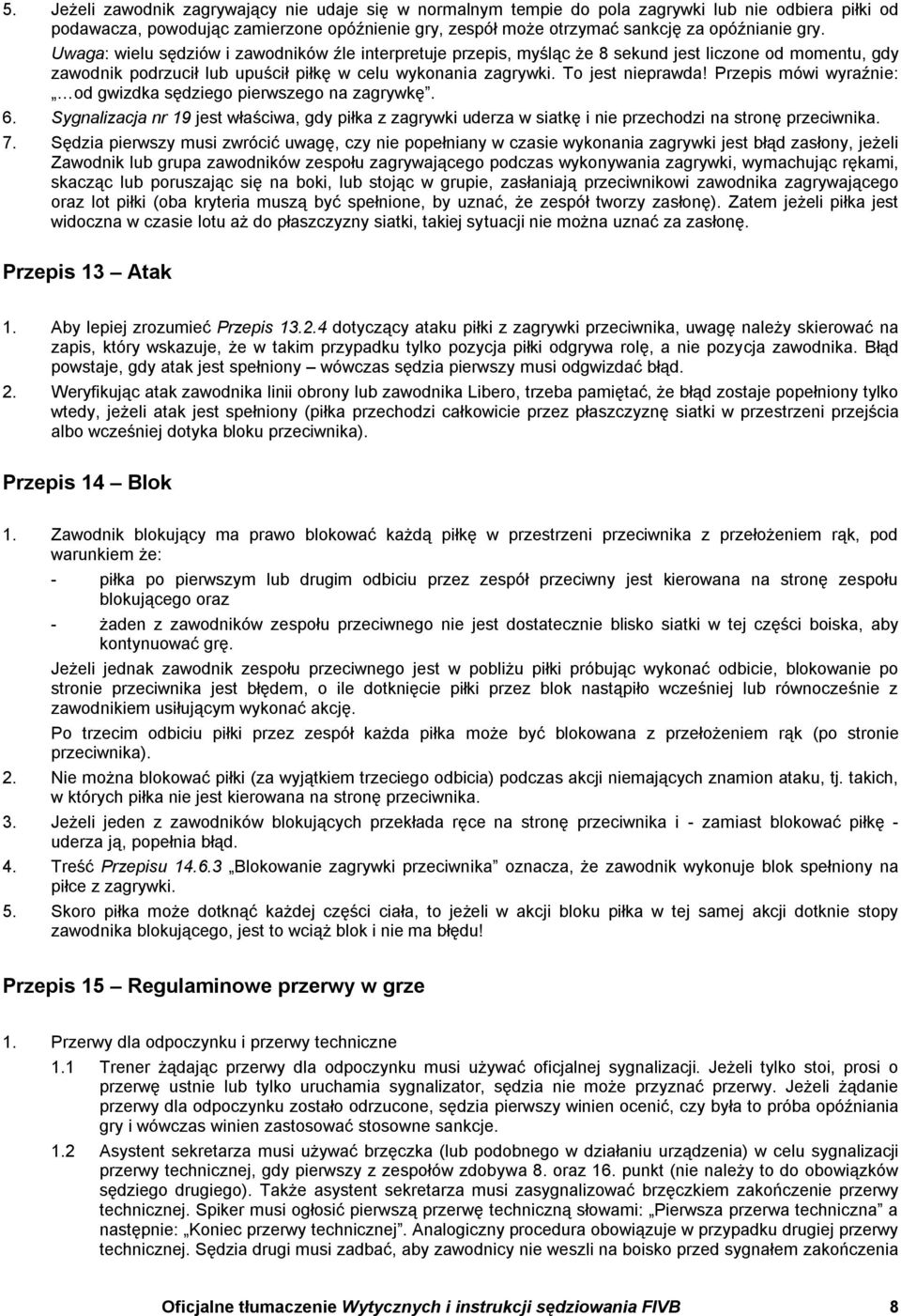 Przepis mówi wyraźnie: od gwizdka sędziego pierwszego na zagrywkę. 6. Sygnalizacja nr 19 jest właściwa, gdy piłka z zagrywki uderza w siatkę i nie przechodzi na stronę przeciwnika. 7.