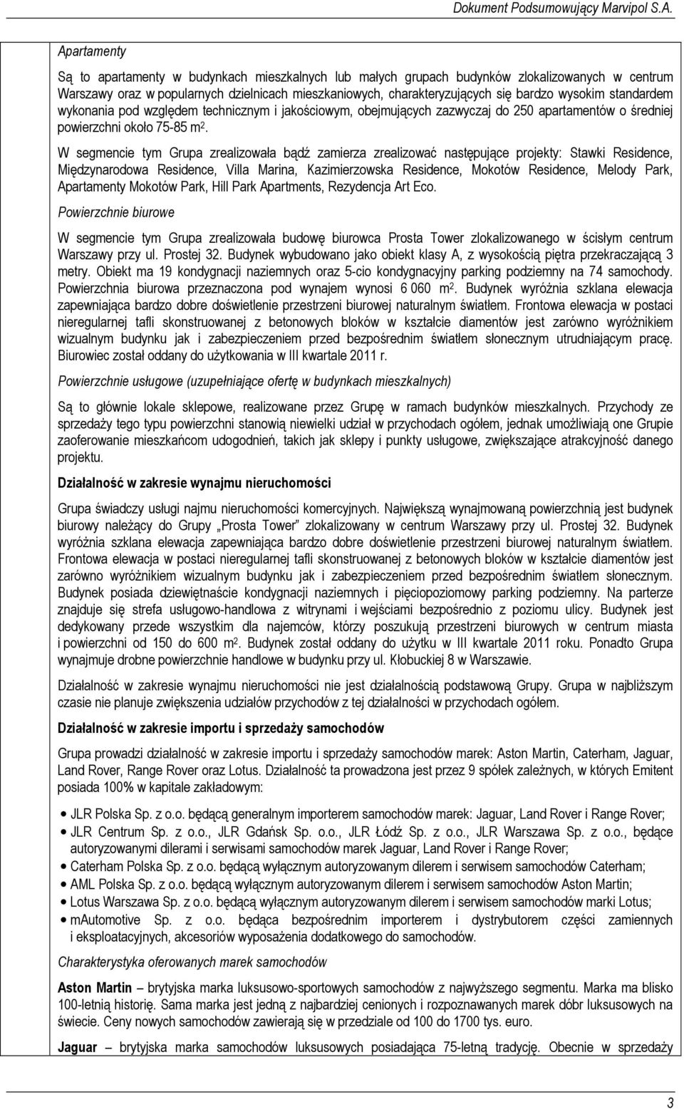 W segmencie tym Grupa zrealizowała bądź zamierza zrealizować następujące projekty: Stawki Residence, Międzynarodowa Residence, Villa Marina, Kazimierzowska Residence, Mokotów Residence, Melody Park,