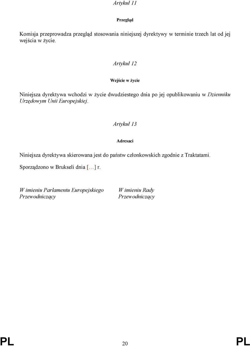 Artykuł 12 Wejście w życie Niniejsza dyrektywa wchodzi w życie dwudziestego dnia po jej opublikowaniu w Dzienniku Urzędowym