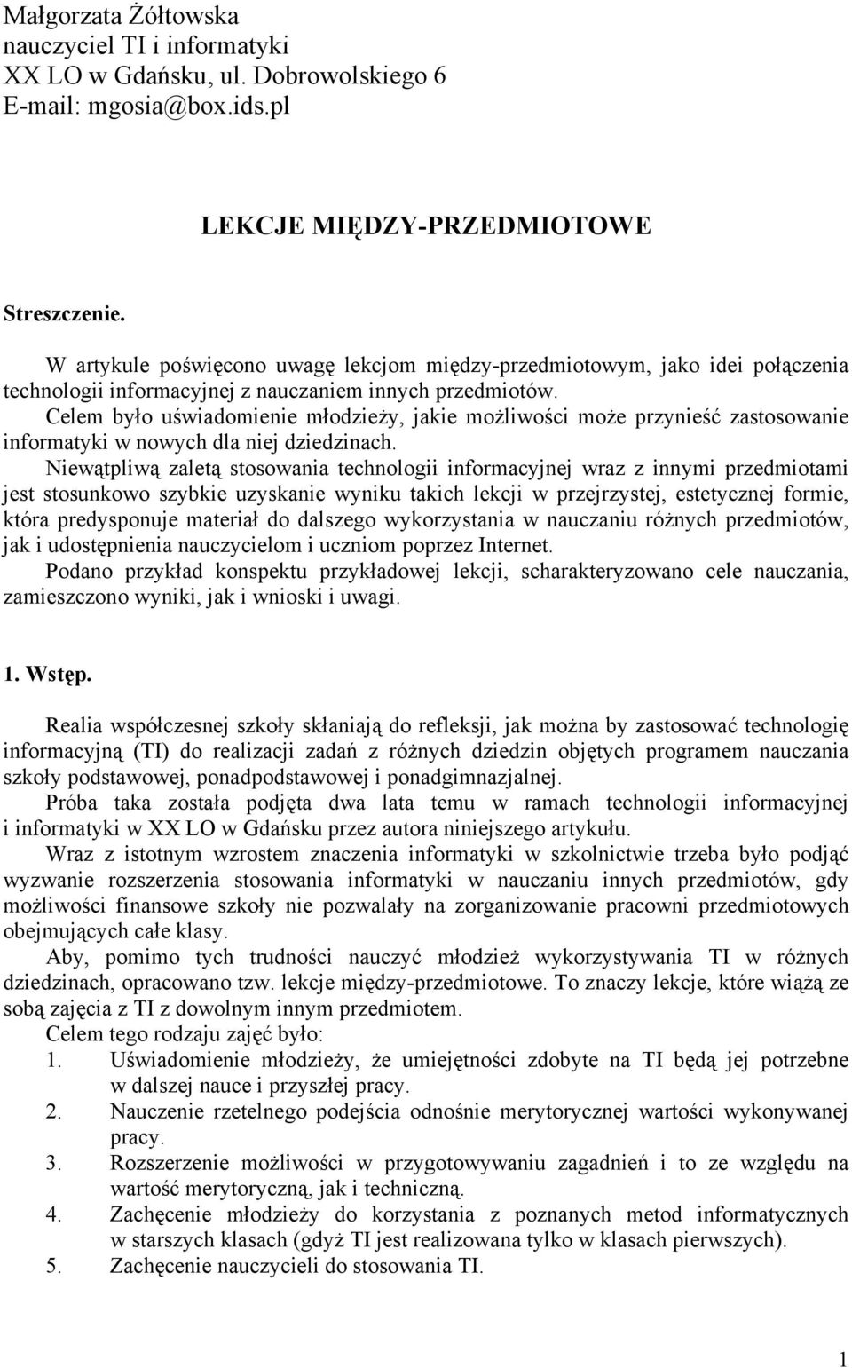 Celem było uświadomienie młodzieży, jakie możliwości może przynieść zastosowanie informatyki w nowych dla niej dziedzinach.