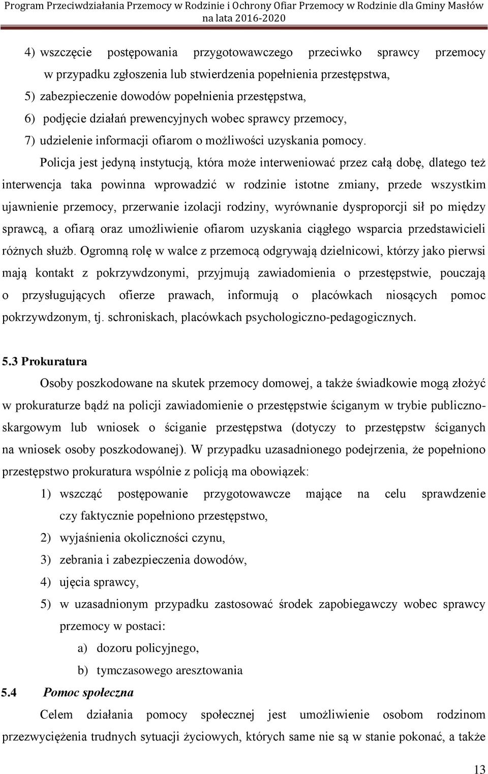 Policja jest jedyną instytucją, która może interweniować przez całą dobę, dlatego też interwencja taka powinna wprowadzić w rodzinie istotne zmiany, przede wszystkim ujawnienie przemocy, przerwanie