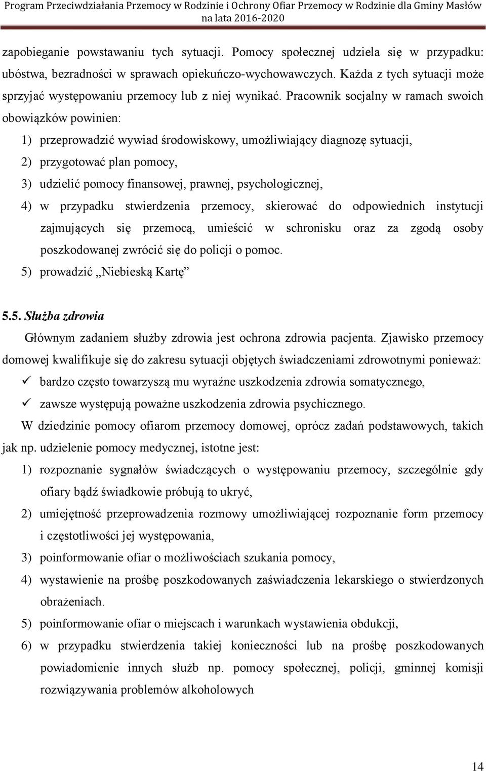 Pracownik socjalny w ramach swoich obowiązków powinien: 1) przeprowadzić wywiad środowiskowy, umożliwiający diagnozę sytuacji, 2) przygotować plan pomocy, 3) udzielić pomocy finansowej, prawnej,