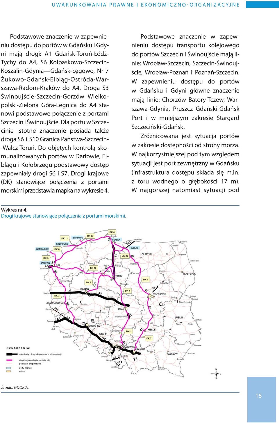 Droga S3 Świnoujście-Szczecin-Gorzów Wielkopolski-Zielona Góra-Legnica do A4 stanowi podstawowe połączenie z porta mi Szczecin i Świnoujście.