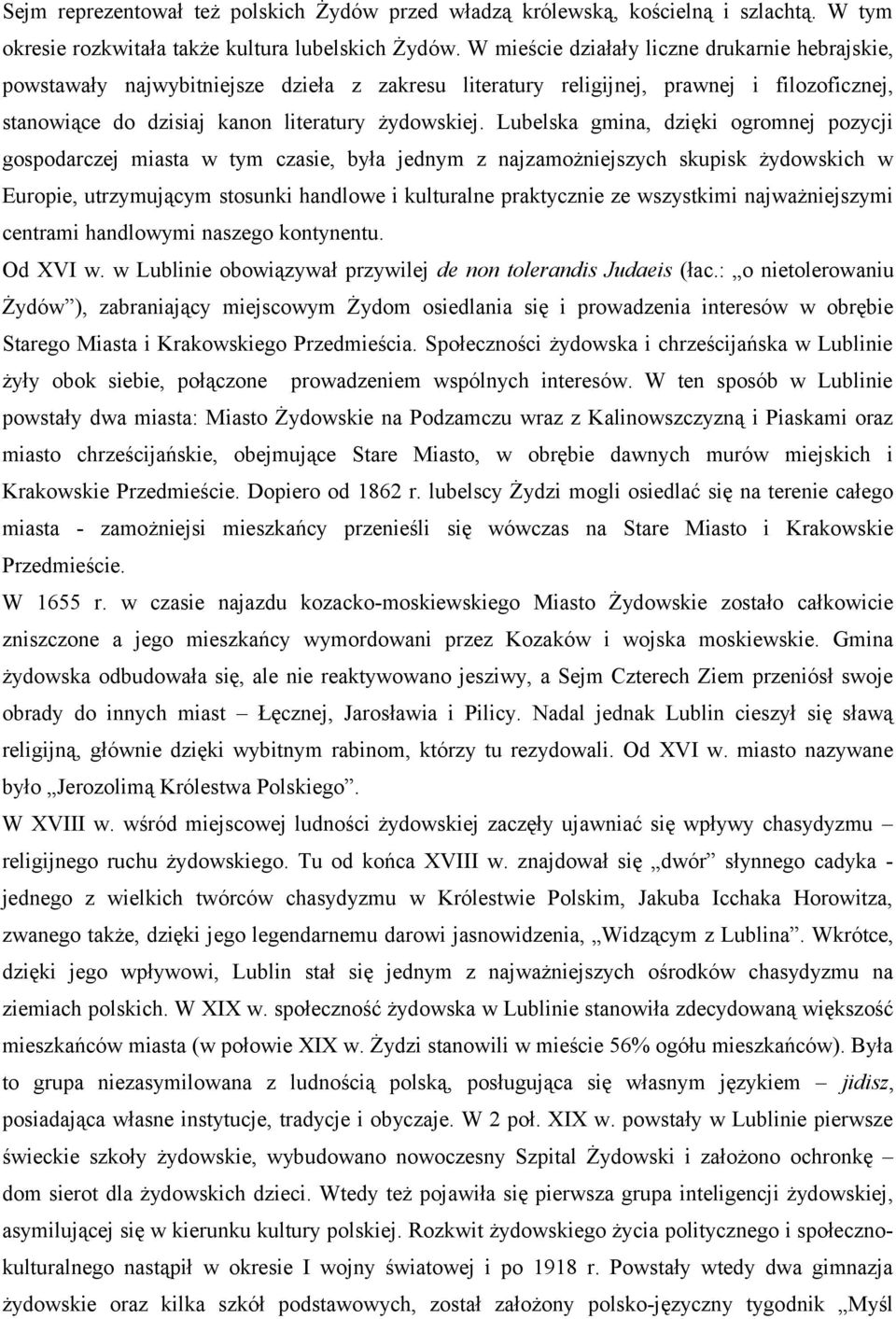 Lubelska gmina, dzięki ogromnej pozycji gospodarczej miasta w tym czasie, była jednym z najzamożniejszych skupisk żydowskich w Europie, utrzymującym stosunki handlowe i kulturalne praktycznie ze