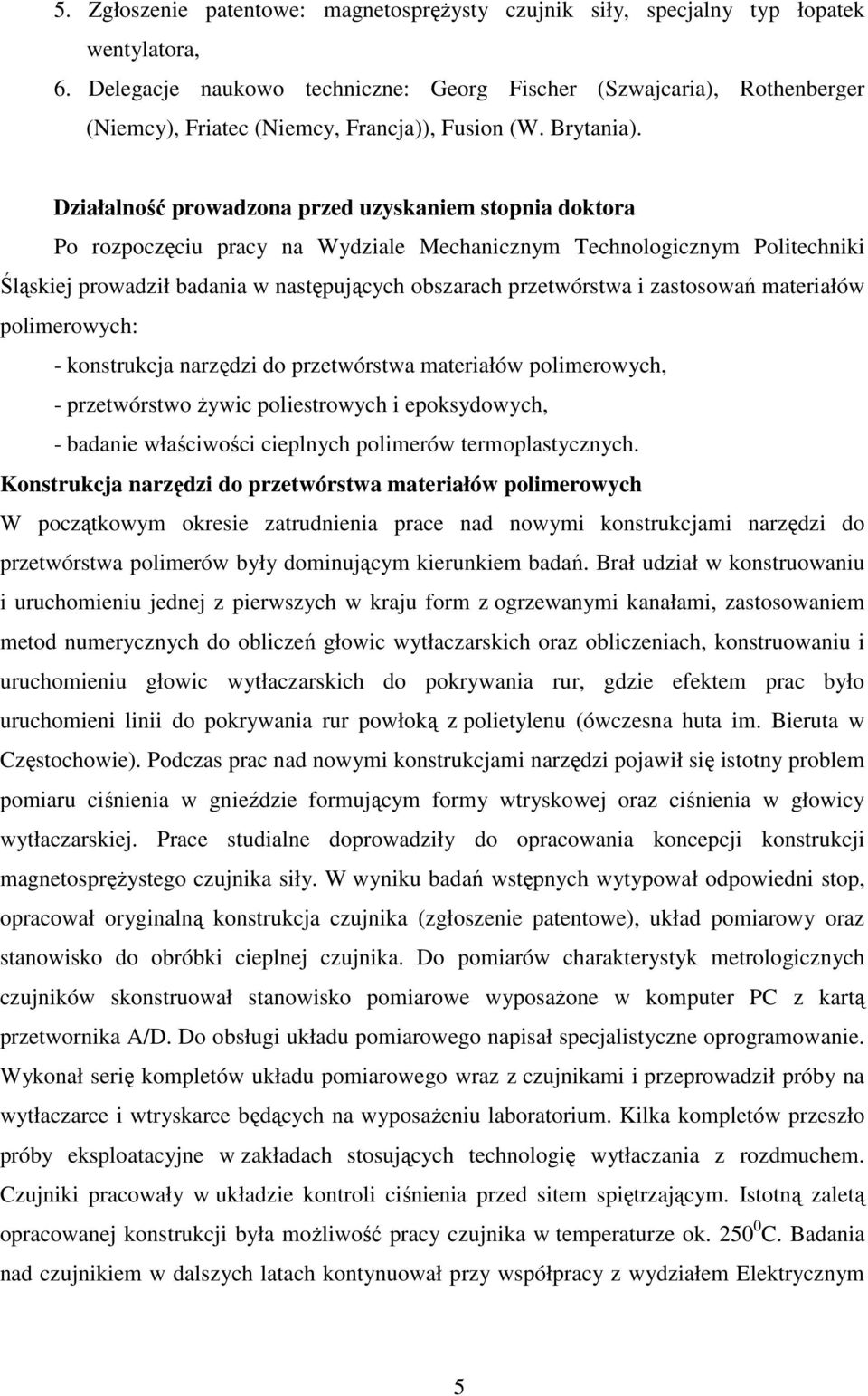 Działalność prowadzona przed uzyskaniem stopnia doktora Po rozpoczęciu pracy na Wydziale Mechanicznym Technologicznym Politechniki Śląskiej prowadził badania w następujących obszarach przetwórstwa i