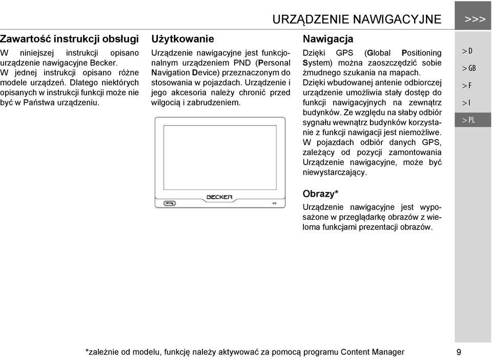 Użytkowanie Urządzenie nawigacyjne jest funkcjonalnym urządzeniem PND (Personal Navigation Device) przeznaczonym do stosowania w pojazdach.