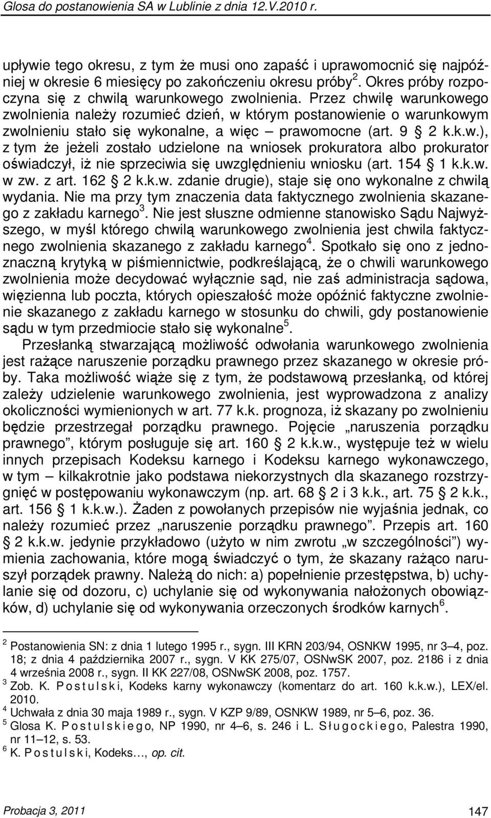 Przez chwilę warunkowego zwolnienia naleŝy rozumieć dzień, w którym postanowienie o warunkowym zwolnieniu stało się wykonalne, a więc prawomocne (art. 9 2 k.k.w.), z tym Ŝe jeŝeli zostało udzielone na wniosek prokuratora albo prokurator oświadczył, iŝ nie sprzeciwia się uwzględnieniu wniosku (art.