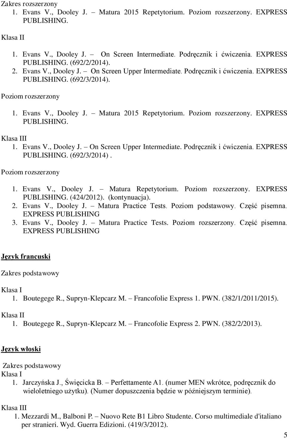 Podręcznik i ćwiczenia. EXPRESS PUBLISHING. (692/3/2014). Poziom rozszerzony 1. Evans V., Dooley J. Matura Repetytorium. Poziom rozszerzony. EXPRESS PUBLISHING. (424/2012). (kontynuacja). 2. Evans V., Dooley J. Matura Practice Tests.