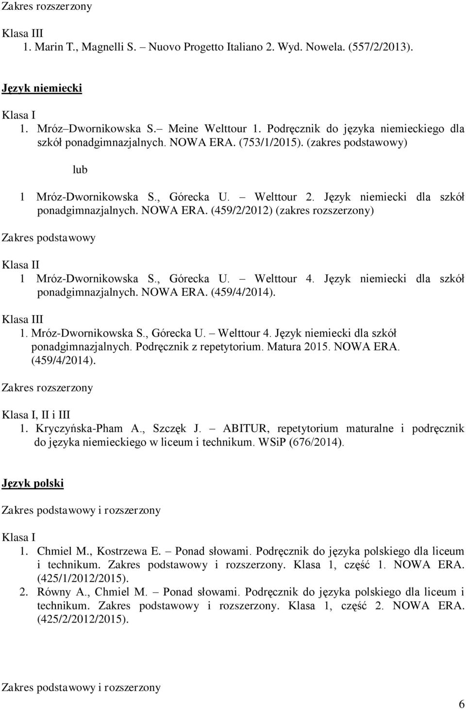 Język niemiecki dla szkół ponadgimnazjalnych. NOWA ERA. (459/2/2012) (zakres rozszerzony) I 1 Mróz-Dwornikowska S., Górecka U. Welttour 4. Język niemiecki dla szkół ponadgimnazjalnych. NOWA ERA. (459/4/2014).