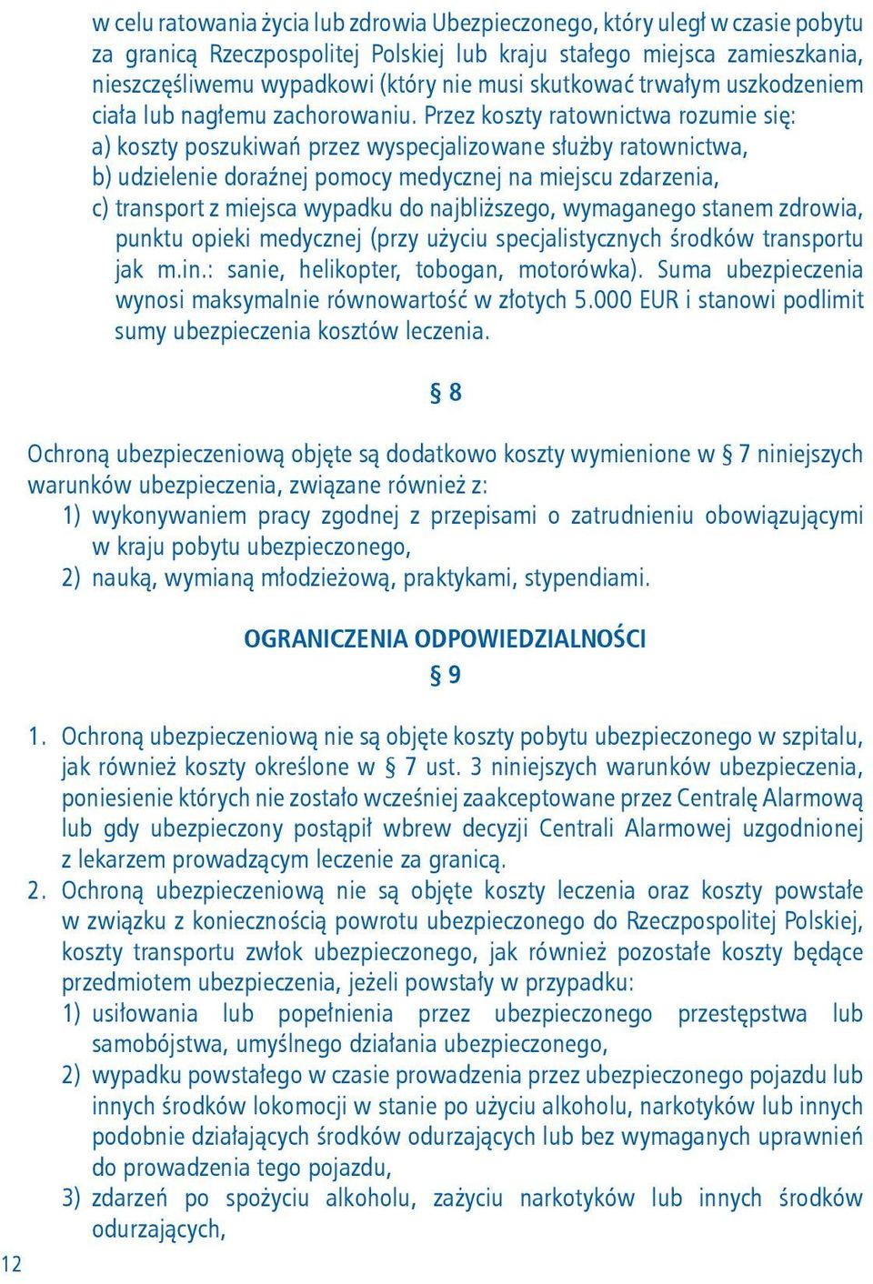 Przez koszty ratownictwa rozumie się: a) koszty poszukiwań przez wyspecjalizowane służby ratownictwa, b) udzielenie doraźnej pomocy medycznej na miejscu zdarzenia, c) transport z miejsca wypadku do