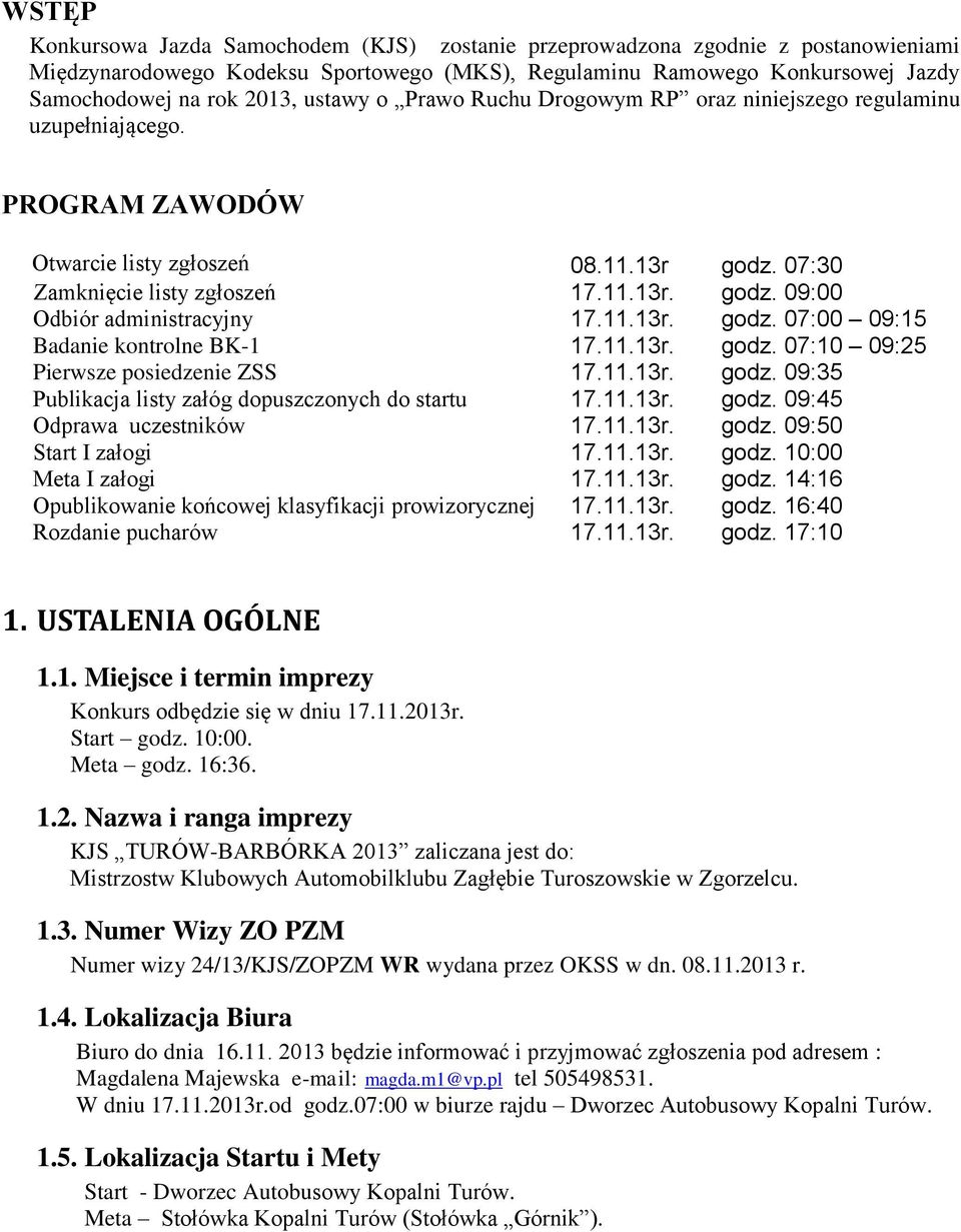 11.13r. godz. 07:00 09:15 Badanie kontrolne BK-1 17.11.13r. godz. 07:10 09:25 Pierwsze posiedzenie ZSS 17.11.13r. godz. 09:35 Publikacja listy załóg dopuszczonych do startu 17.11.13r. godz. 09:45 Odprawa uczestników 17.