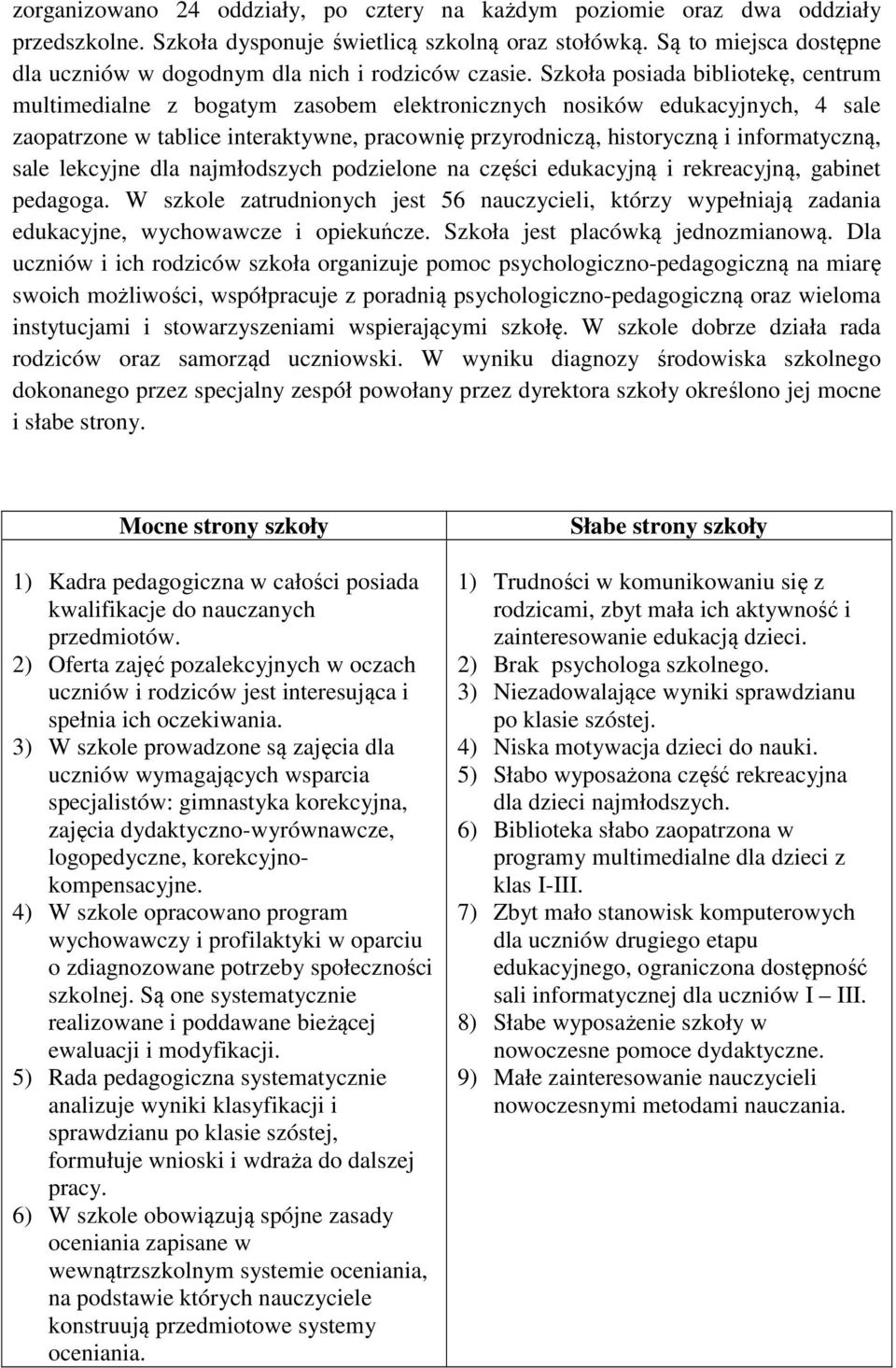 Szkoła posiada bibliotekę, centrum multimedialne z bogatym zasobem elektronicznych nosików edukacyjnych, 4 sale zaopatrzone w tablice interaktywne, pracownię przyrodniczą, historyczną i