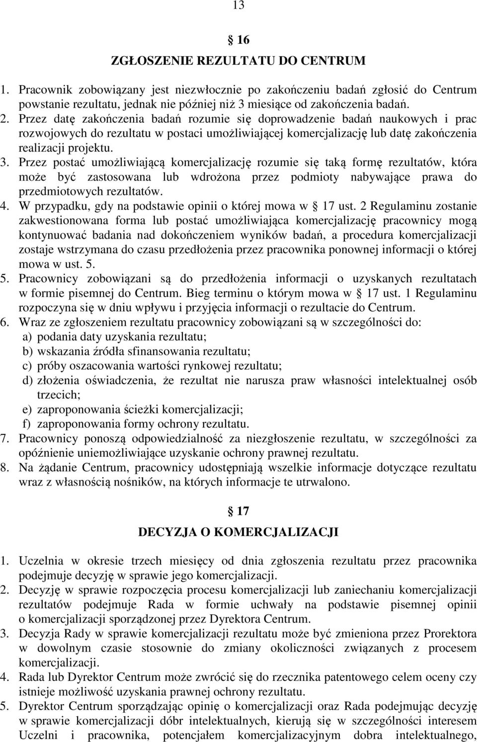 Przez postać umożliwiającą komercjalizację rozumie się taką formę rezultatów, która może być zastosowana lub wdrożona przez podmioty nabywające prawa do przedmiotowych rezultatów. 4.