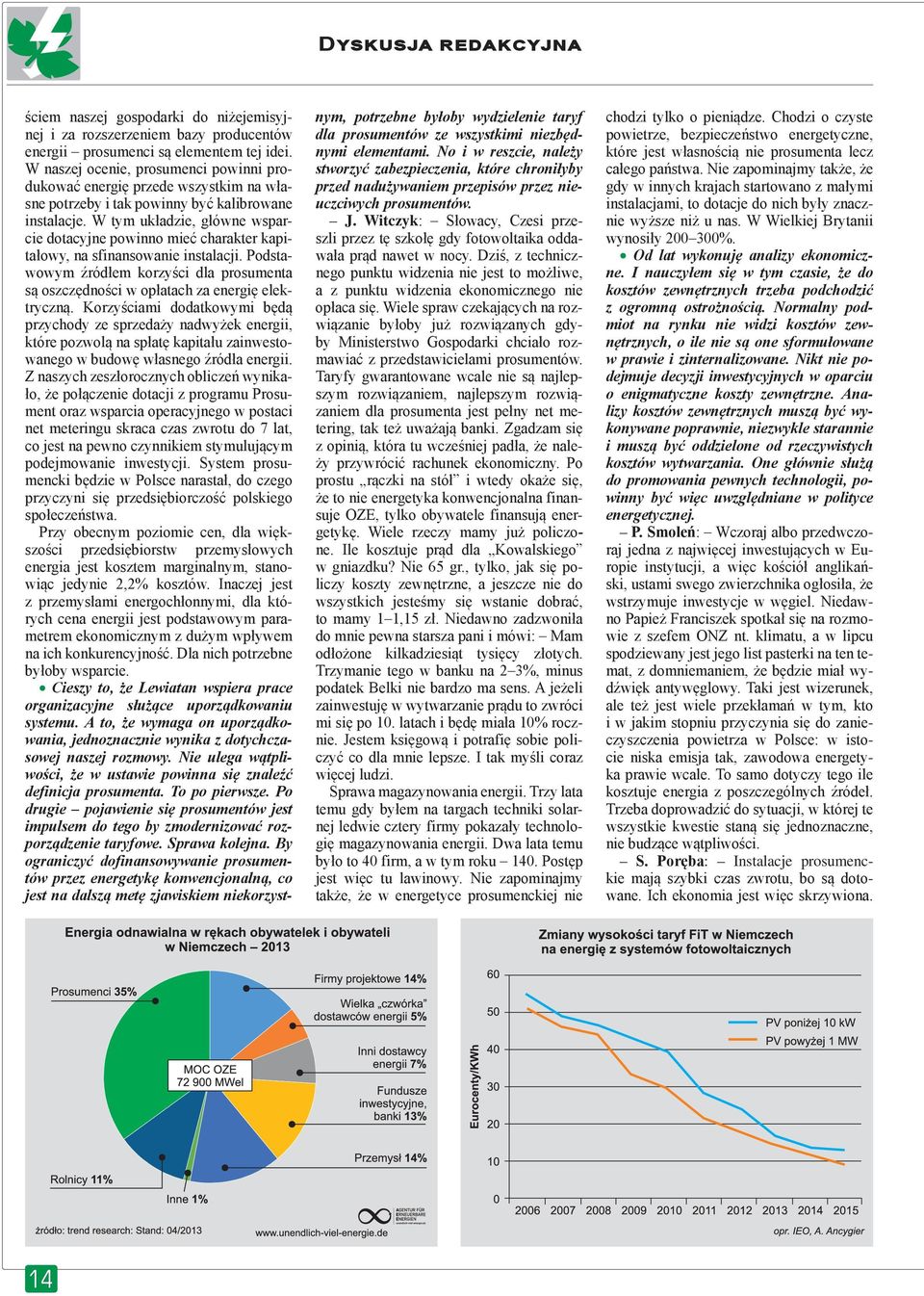 W tym układzie, główne wsparcie dotacyjne powinno mieć charakter kapitałowy, na sfinansowanie instalacji. Podstawowym źródłem korzyści dla prosumenta są oszczędności w opłatach za energię elektryczną.