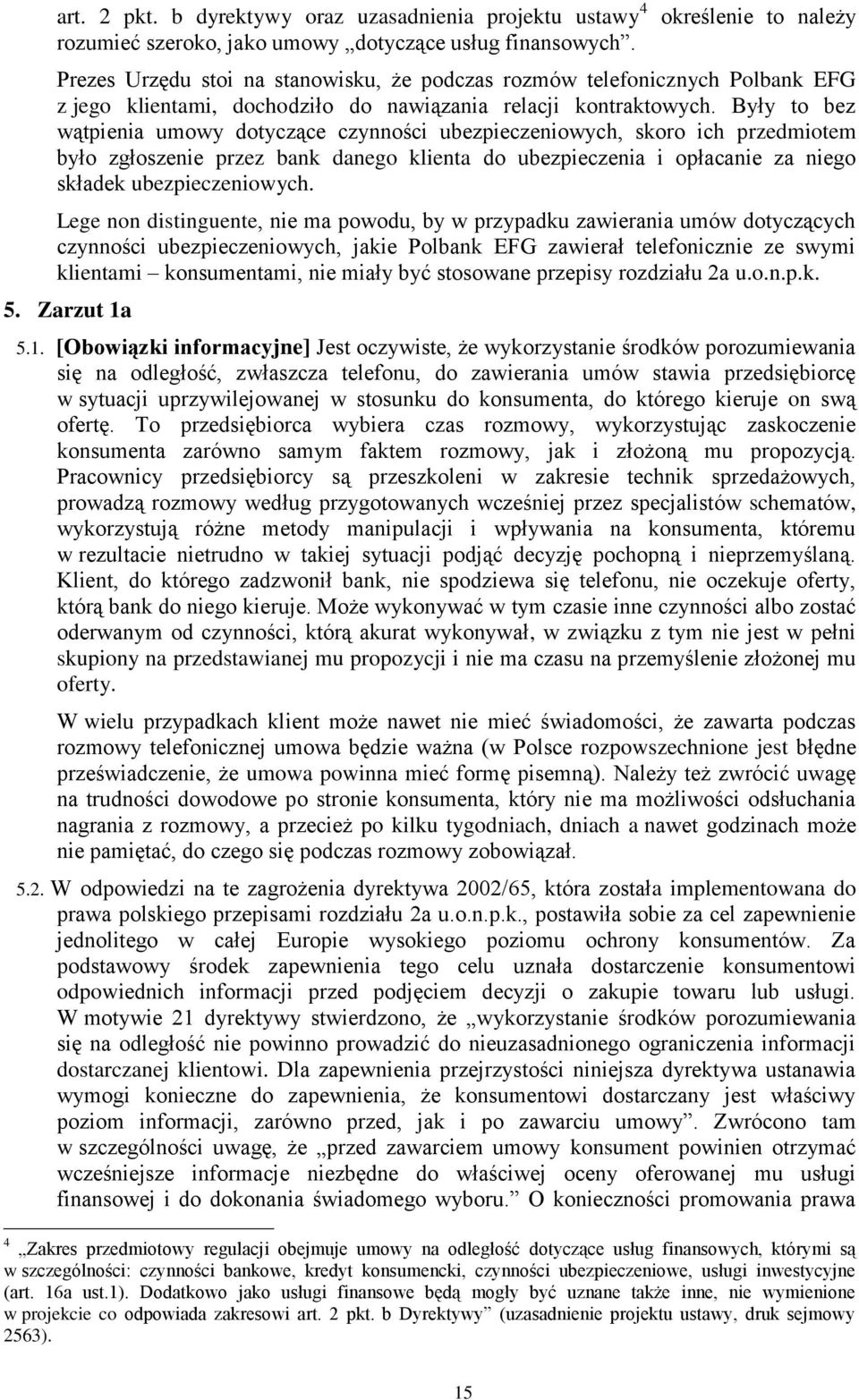 Były to bez wątpienia umowy dotyczące czynności ubezpieczeniowych, skoro ich przedmiotem było zgłoszenie przez bank danego klienta do ubezpieczenia i opłacanie za niego składek ubezpieczeniowych.