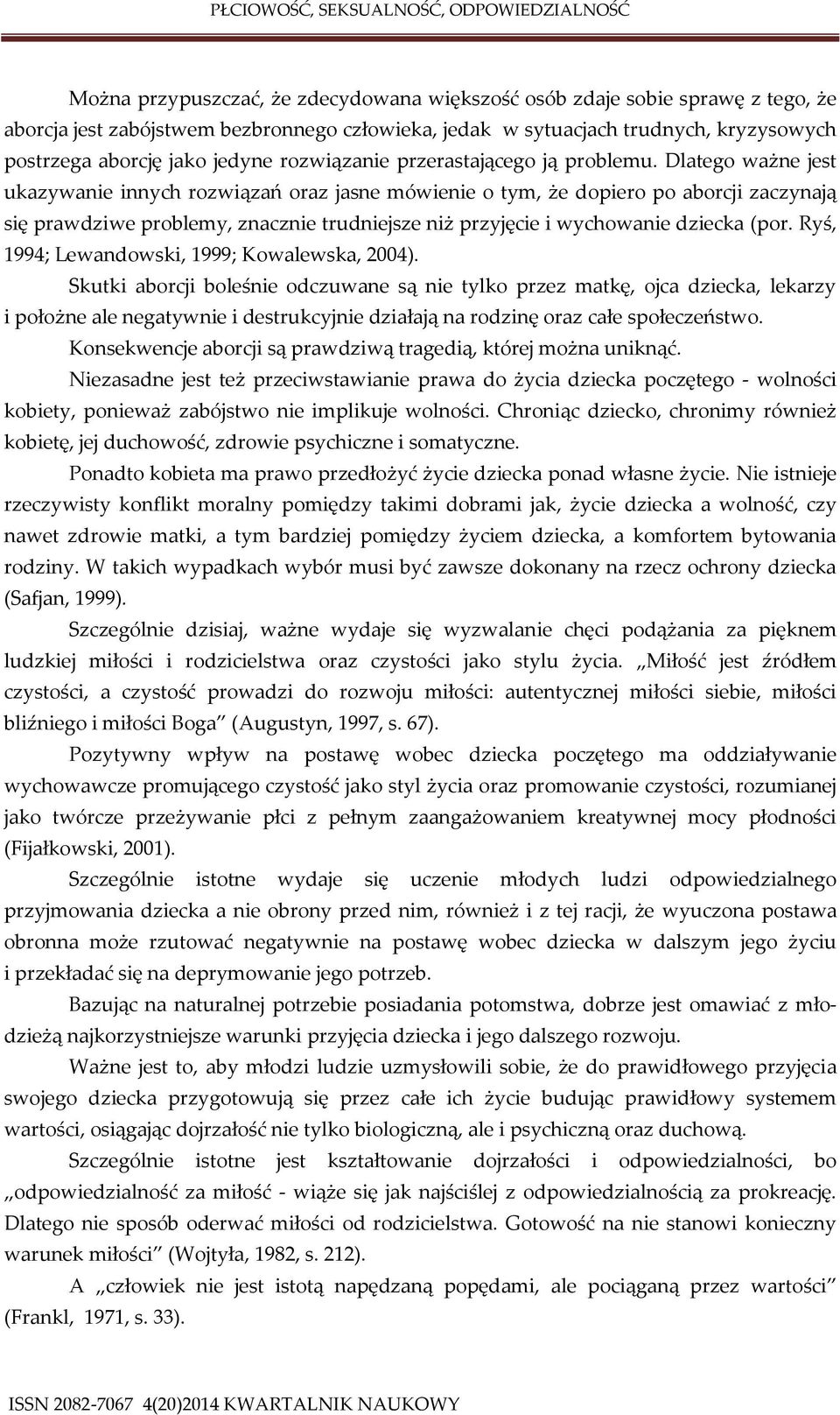 Dlatego ważne jest ukazywanie innych rozwiązań oraz jasne mówienie o tym, że dopiero po aborcji zaczynają się prawdziwe problemy, znacznie trudniejsze niż przyjęcie i wychowanie dziecka (por.