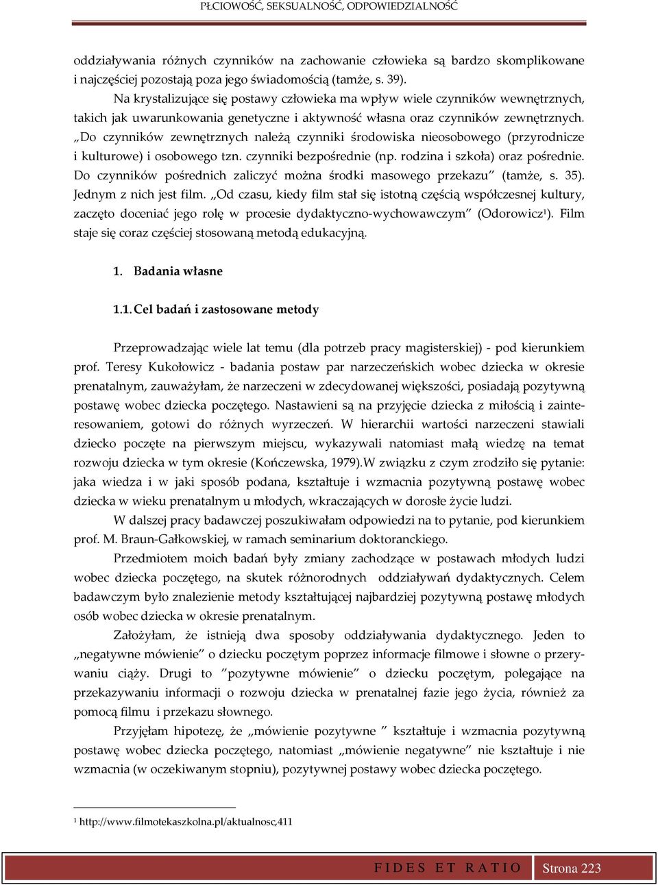 Do czynników zewnętrznych należą czynniki środowiska nieosobowego (przyrodnicze i kulturowe) i osobowego tzn. czynniki bezpośrednie (np. rodzina i szkoła) oraz pośrednie.