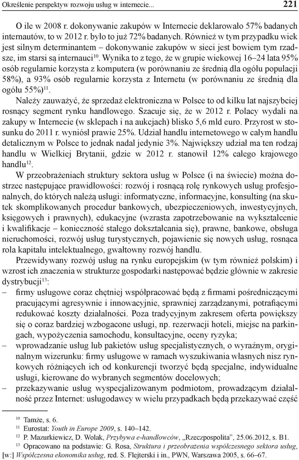 Wynika to z tego, że w grupie wiekowej 16 24 lata 95% osób regularnie korzysta z komputera (w porównaniu ze średnią dla ogółu populacji 58%), a 93% osób regularnie korzysta z Internetu (w porównaniu