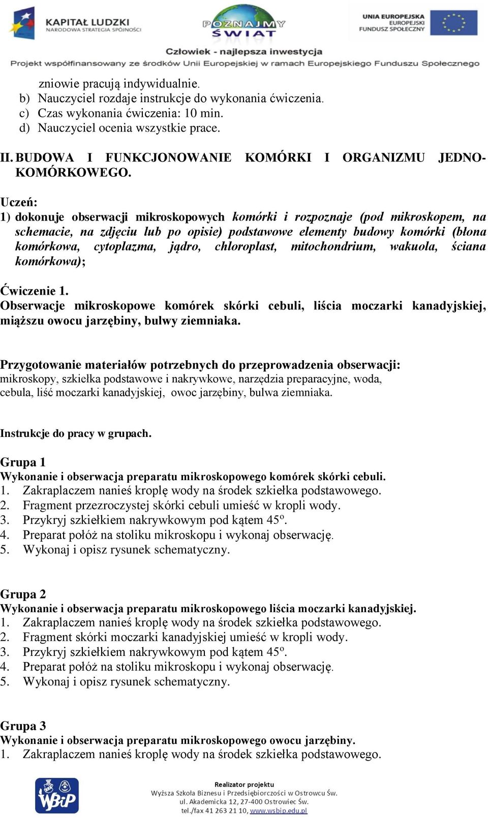 Uczeń: 1) dokonuje obserwacji mikroskopowych komórki i rozpoznaje (pod mikroskopem, na schemacie, na zdjęciu lub po opisie) podstawowe elementy budowy komórki (błona komórkowa, cytoplazma, jądro,