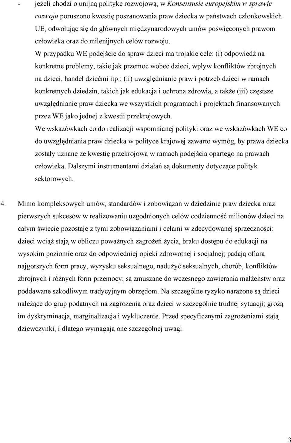W przypadku WE podejście do spraw dzieci ma trojakie cele: (i) odpowiedź na konkretne problemy, takie jak przemoc wobec dzieci, wpływ konfliktów zbrojnych na dzieci, handel dziećmi itp.