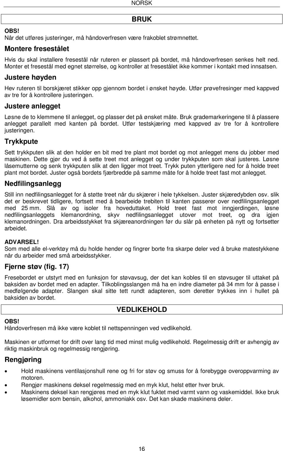 Monter et fresestål med egnet størrelse, og kontroller at fresestålet ikke kommer i kontakt med innsatsen. Justere høyden Hev ruteren til borskjæret stikker opp gjennom bordet i ønsket høyde.