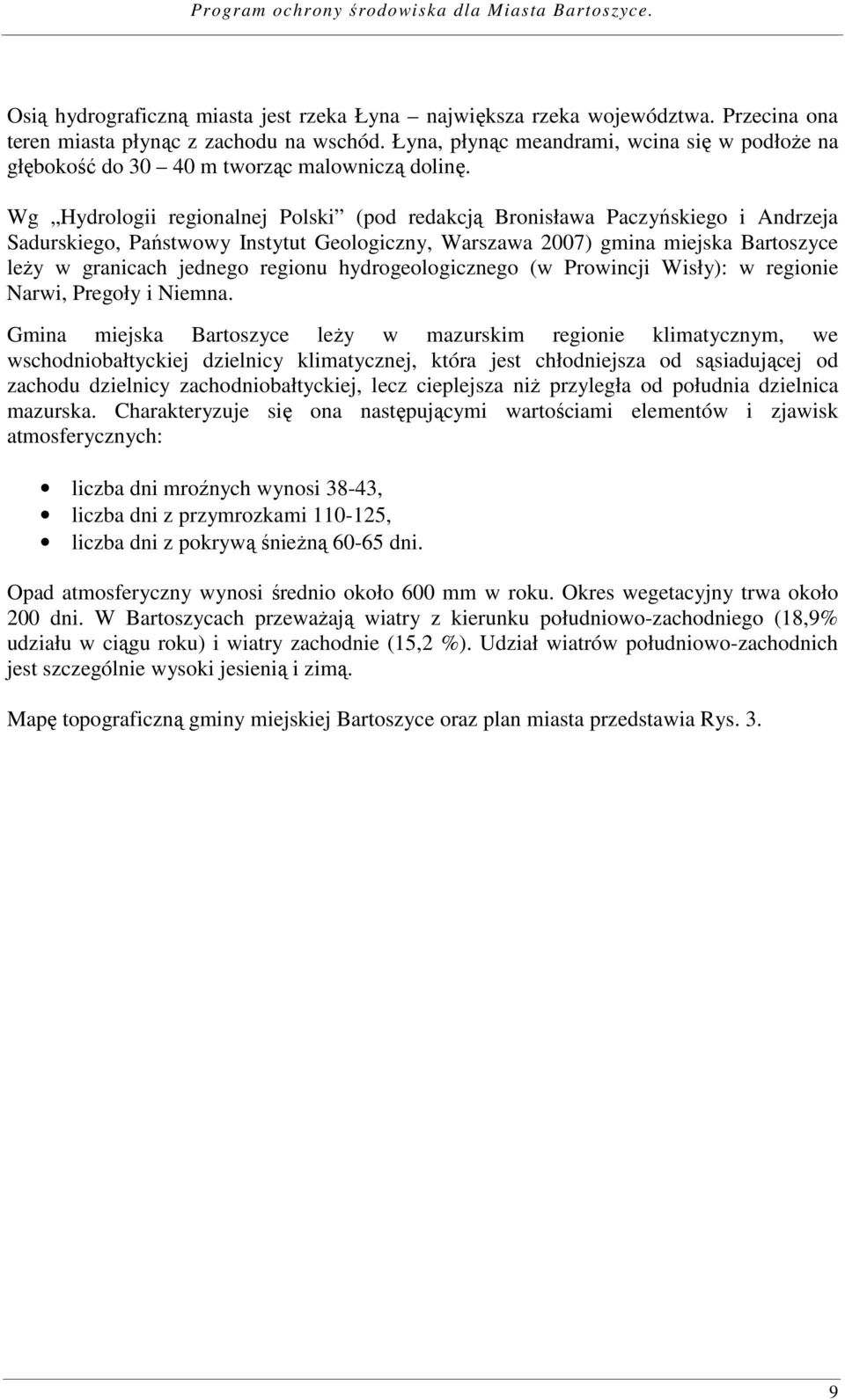 Wg Hydrologii regionalnej Polski (pod redakcją Bronisława Paczyńskiego i Andrzeja Sadurskiego, Państwowy Instytut Geologiczny, Warszawa 2007) gmina miejska Bartoszyce leży w granicach jednego regionu