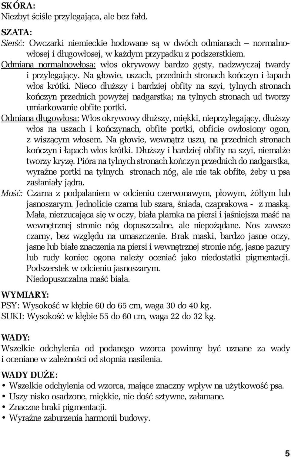 Nieco dłuższy i bardziej obfity na szyi, tylnych stronach kończyn przednich powyżej nadgarstka; na tylnych stronach ud tworzy umiarkowanie obfite portki.