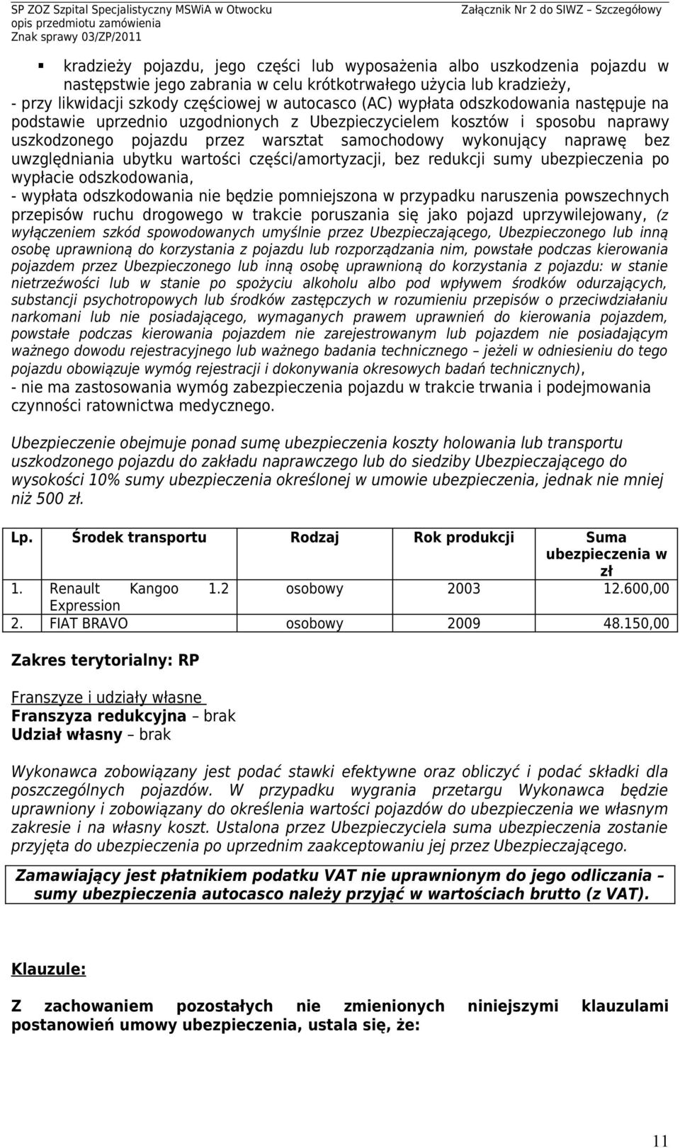 ubytku wartości części/amortyzacji, bez redukcji sumy ubezpieczenia po wypłacie odszkodowania, - wypłata odszkodowania nie będzie pomniejszona w przypadku naruszenia powszechnych przepisów ruchu