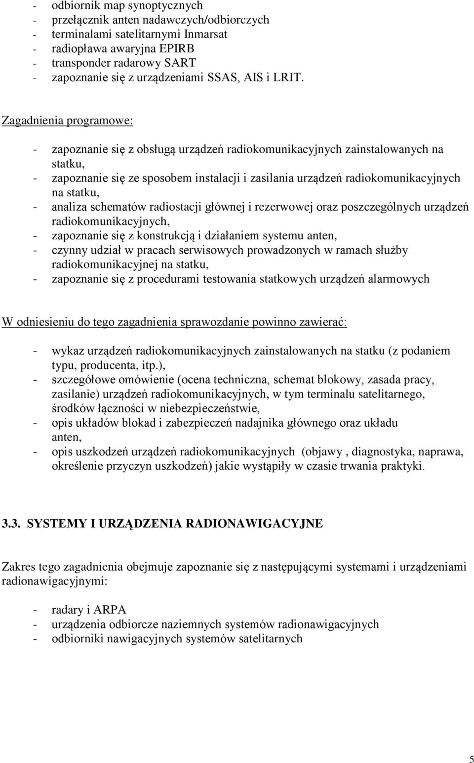 Zagadnienia programowe: - zapoznanie się z obsługą urządzeń radiokomunikacyjnych zainstalowanych na statku, - zapoznanie się ze sposobem instalacji i zasilania urządzeń radiokomunikacyjnych na