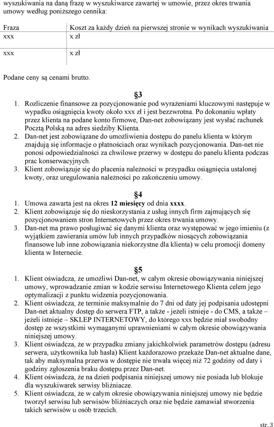 Po dokonaniu wpłaty przez klienta na podane konto firmowe, Dan-net zobowiązany jest wysłać rachunek Pocztą Polską na adres siedziby Klienta. 2.