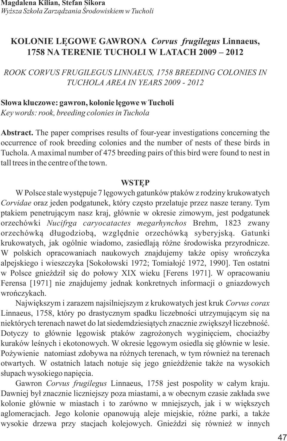 The paper comprises results of four-year investigations concerning the occurrence of rook breeding colonies and the number of nests of these birds in Tuchola.