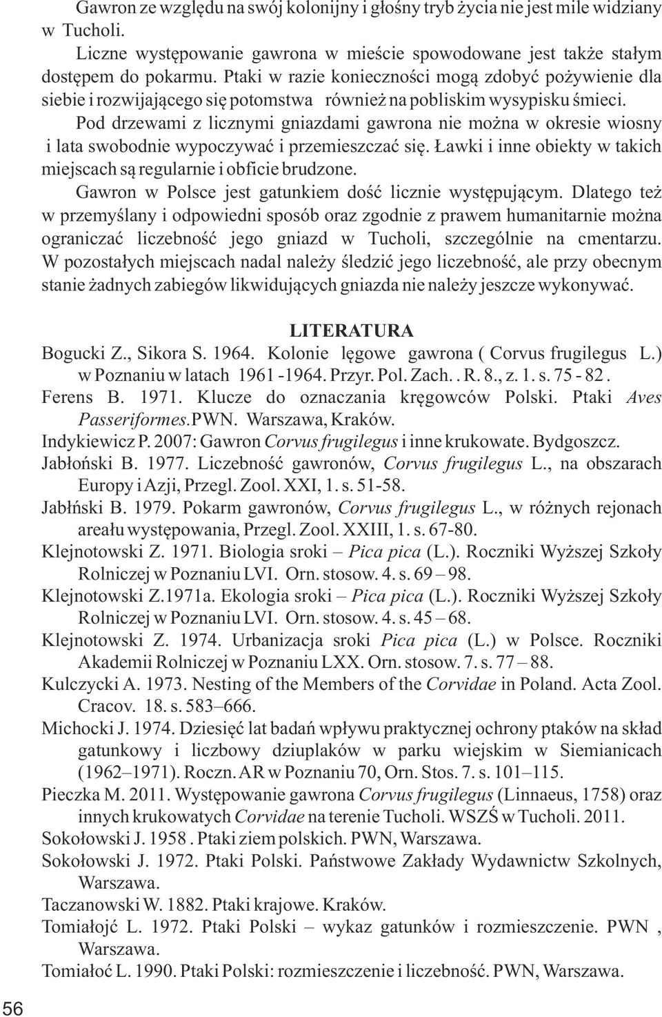 Pod drzewami z licznymi gniazdami gawrona nie można w okresie wiosny i lata swobodnie wypoczywać i przemieszczać się. Ławki i inne obiekty w takich miejscach są regularnie i obficie brudzone.