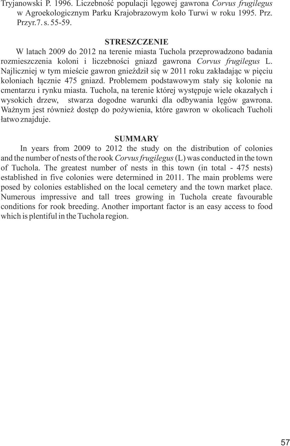 Najliczniej w tym mieście gawron gnieździł się w 2011 roku zakładając w pięciu koloniach łącznie 475 gniazd. Problemem podstawowym stały się kolonie na cmentarzu i rynku miasta.