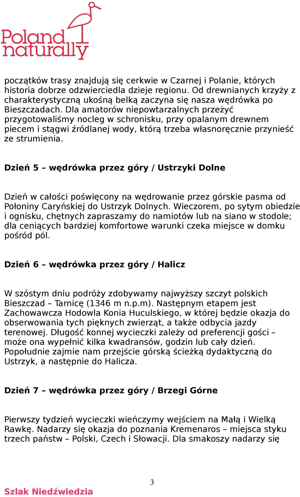 Dla amatorów niepowtarzalnych przeżyć przygotowaliśmy nocleg w schronisku, przy opalanym drewnem piecem i stągwi źródlanej wody, którą trzeba własnoręcznie przynieść ze strumienia.