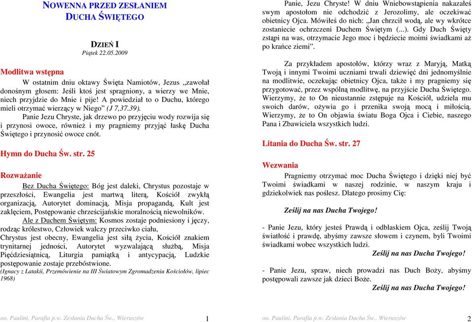 A powiedział to o Duchu, którego mieli otrzymać wierzący w Niego (J 7,37.39).