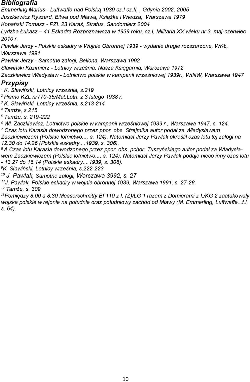 Pawlak Jerzy - Polskie eskadry w Wojnie Obronnej 1939 - wydanie drugie rozszerzone, WKŁ, Warszawa 1991 Pawlak Jerzy - Samotne załogi, Bellona, Warszawa 1992 Sławiński Kazimierz - Lotnicy września,