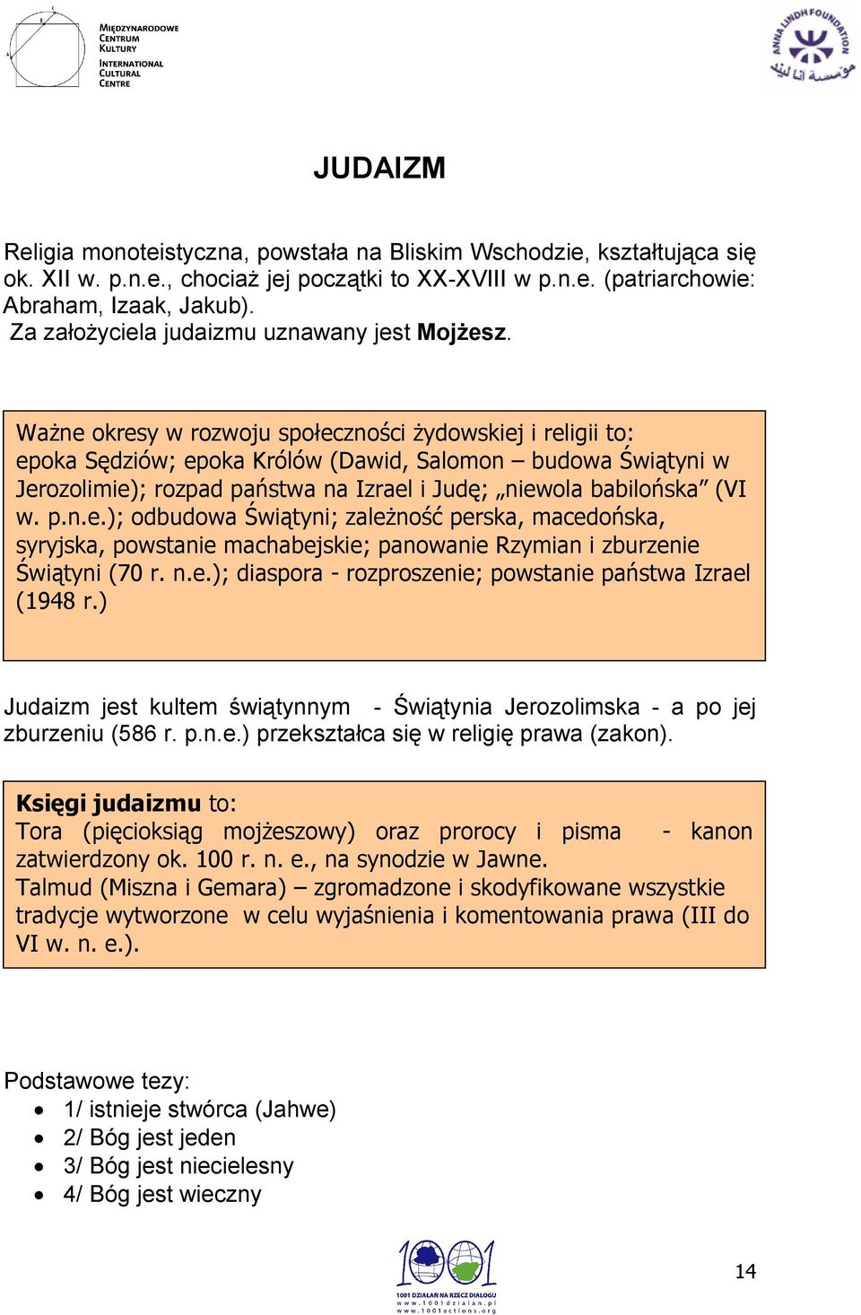 Ważne okresy w rozwoju społeczności żydowskiej i religii to: epoka Sędziów; epoka Królów (Dawid, Salomon budowa Świątyni w Jerozolimie); rozpad państwa na Izrael i Judę; niewola babilońska (VI w. p.n.e.); odbudowa Świątyni; zależność perska, macedońska, syryjska, powstanie machabejskie; panowanie Rzymian i zburzenie Świątyni (70 r.