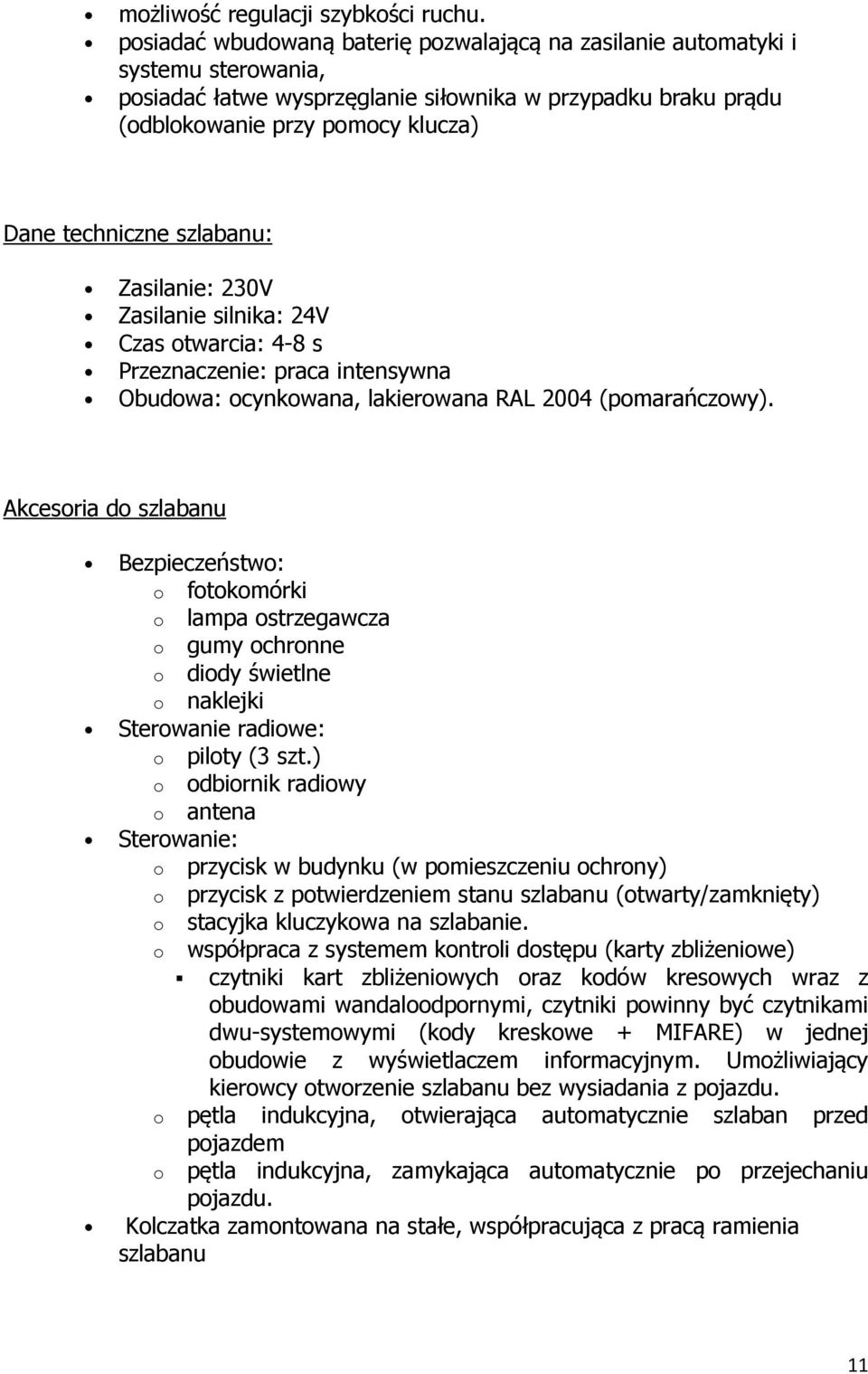 szlabanu: Zasilanie: 230V Zasilanie silnika: 24V Czas otwarcia: 4-8 s Przeznaczenie: praca intensywna Obudowa: ocynkowana, lakierowana RAL 2004 (pomarańczowy).